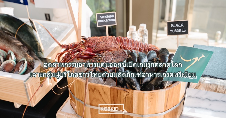อุตสาหกรรมอาหารแดนออสซี่เปิดเกมรุกตลาดโลก เจาะกลุ่มผู้บริโภคชาวไทยด้วยผลิตภัณฑ์อาหารเกรดพรีเมียม
